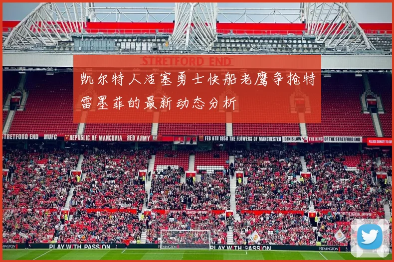 凯尔特人活塞勇士快船老鹰争抢特雷墨菲的最新动态分析