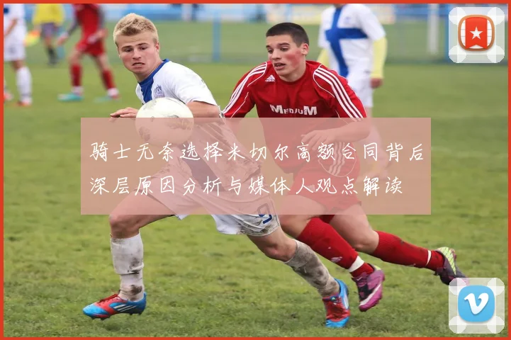 骑士无奈选择米切尔高额合同背后深层原因分析与媒体人观点解读