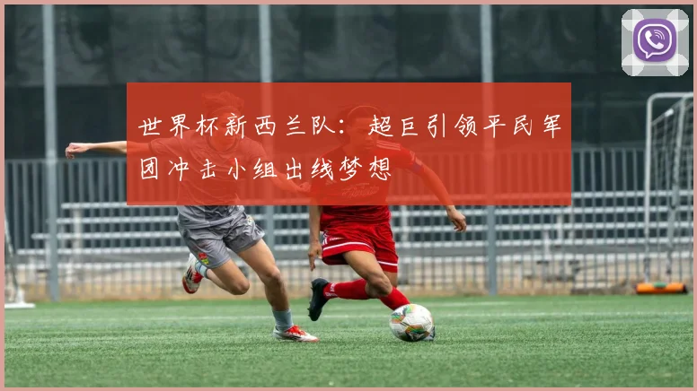 世界杯新西兰队：超巨引领平民军团冲击小组出线梦想