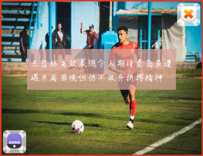 王哲林高效表现令人期待青岛虽遭遇开局困境但仍不放弃拼搏精神