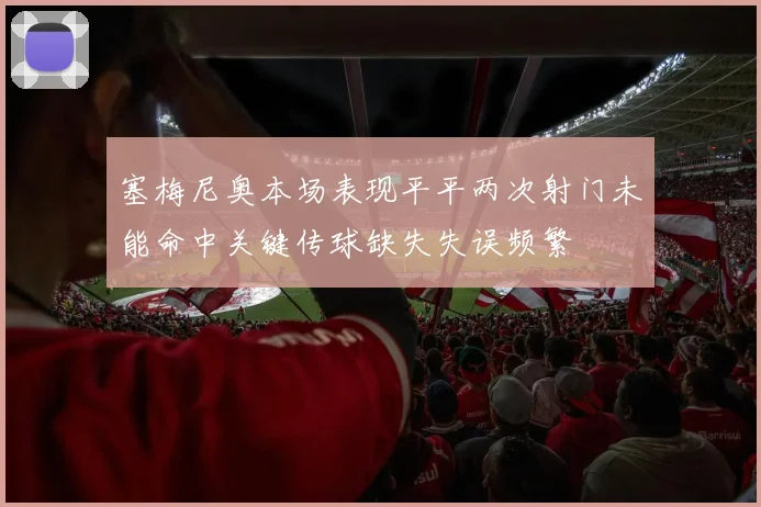 塞梅尼奥本场表现平平两次射门未能命中关键传球缺失失误频繁