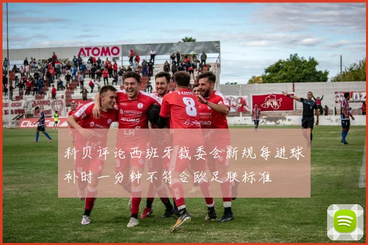 科贝评论西班牙裁委会新规每进球补时一分钟不符合欧足联标准