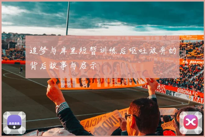 追梦与库里短暂训练后呕吐放弃的背后故事与启示