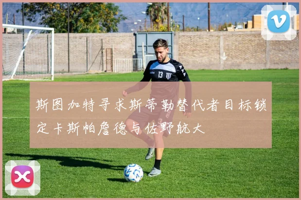 斯图加特寻求斯蒂勒替代者目标锁定卡斯帕詹德与佐野航大