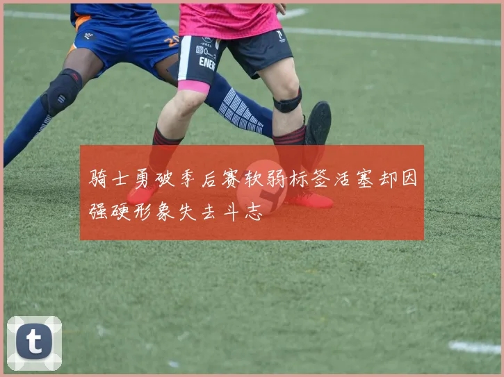 骑士勇破季后赛软弱标签活塞却因强硬形象失去斗志