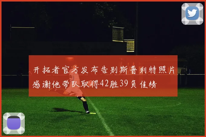 开拓者官方发布告别斯普利特照片感谢他带队取得42胜39负佳绩