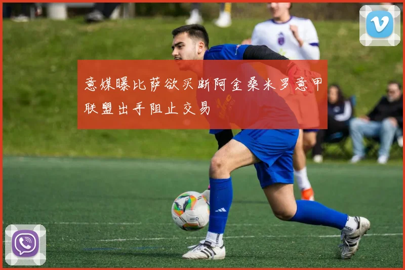 意媒曝比萨欲买断阿金桑米罗意甲联盟出手阻止交易